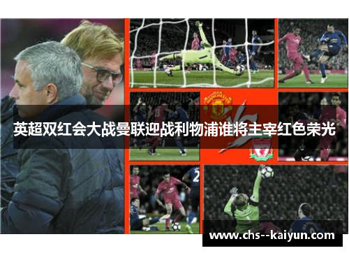英超双红会大战曼联迎战利物浦谁将主宰红色荣光