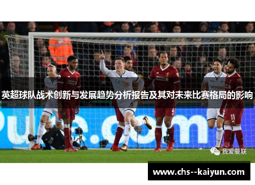 英超球队战术创新与发展趋势分析报告及其对未来比赛格局的影响 英超球队战术创新与发展趋势分析报告及其对未来比赛格局的影响