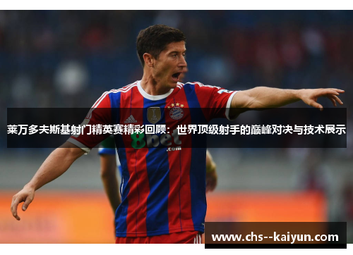 莱万多夫斯基射门精英赛精彩回顾：世界顶级射手的巅峰对决与技术展示