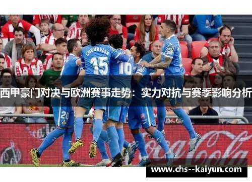 西甲豪门对决与欧洲赛事走势：实力对抗与赛季影响分析
