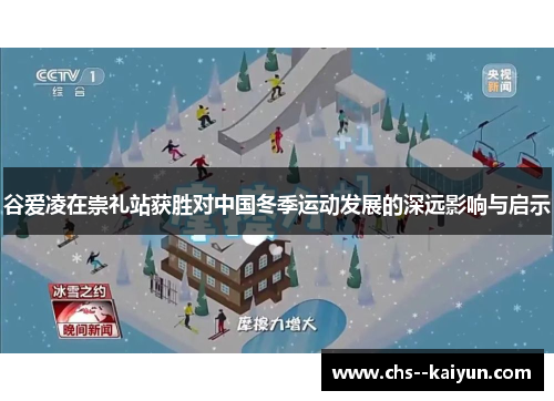 谷爱凌在崇礼站获胜对中国冬季运动发展的深远影响与启示