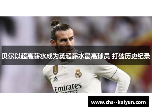 贝尔以超高薪水成为英超薪水最高球员 打破历史纪录 贝尔以超高薪水成为英超薪水最高球员 打破历史纪录