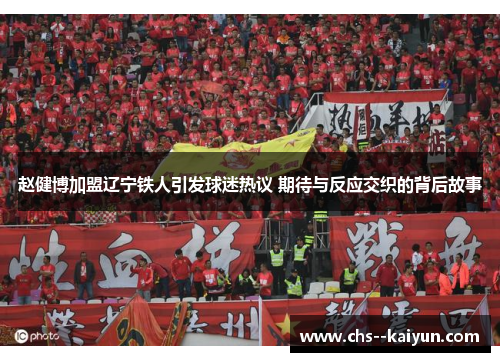 赵健博加盟辽宁铁人引发球迷热议 期待与反应交织的背后故事