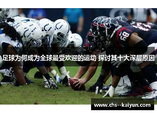 足球为何成为全球最受欢迎的运动 探讨其十大深层原因 足球为何成为全球最受欢迎的运动 探讨其十大深层原因