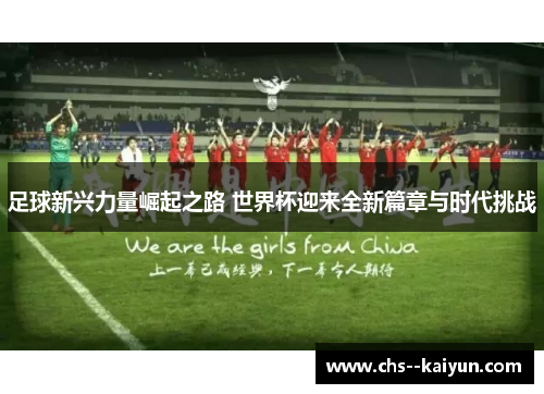 足球新兴力量崛起之路 世界杯迎来全新篇章与时代挑战 足球新兴力量崛起之路 世界杯迎来全新篇章与时代挑战