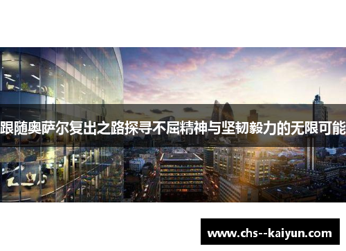 跟随奥萨尔复出之路探寻不屈精神与坚韧毅力的无限可能