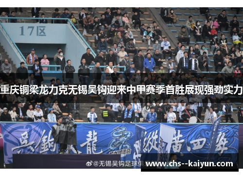 重庆铜梁龙力克无锡吴钩迎来中甲赛季首胜展现强劲实力 重庆铜梁龙力克无锡吴钩迎来中甲赛季首胜展现强劲实力