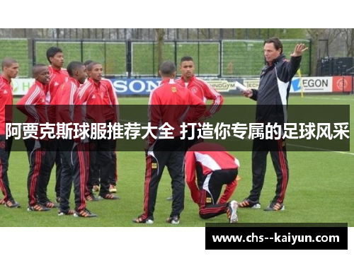 阿贾克斯球服推荐大全 打造你专属的足球风采