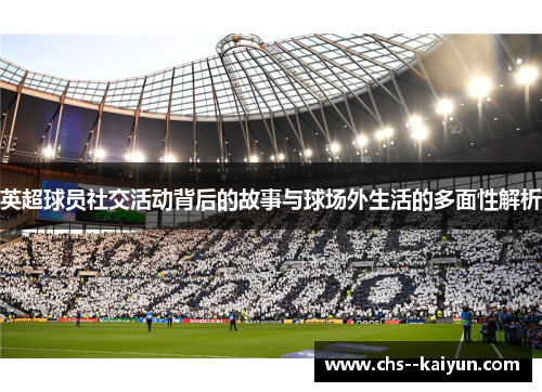 英超球员社交活动背后的故事与球场外生活的多面性解析