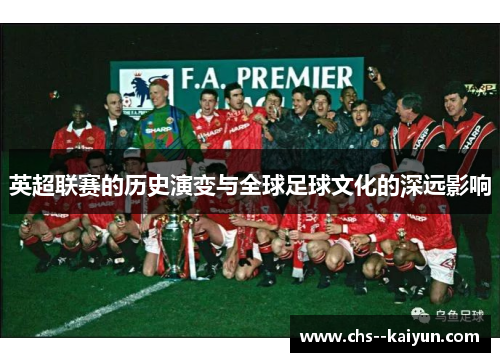 英超联赛的历史演变与全球足球文化的深远影响