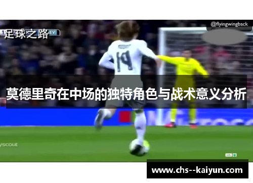 莫德里奇在中场的独特角色与战术意义分析
