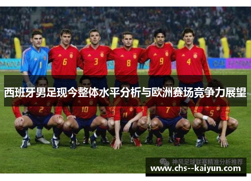 西班牙男足现今整体水平分析与欧洲赛场竞争力展望