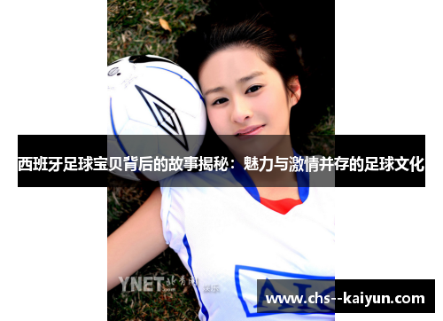 西班牙足球宝贝背后的故事揭秘：魅力与激情并存的足球文化