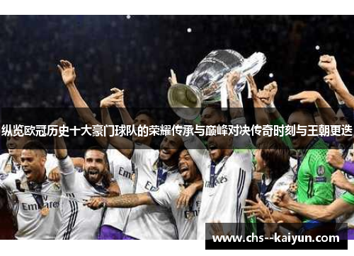 纵览欧冠历史十大豪门球队的荣耀传承与巅峰对决传奇时刻与王朝更迭