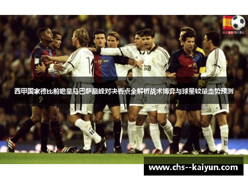 西甲国家德比前瞻皇马巴萨巅峰对决看点全解析战术博弈与球星较量走势预测