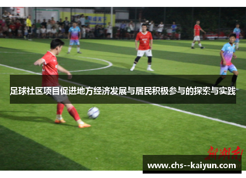 足球社区项目促进地方经济发展与居民积极参与的探索与实践 足球社区项目促进地方经济发展与居民积极参与的探索与实践