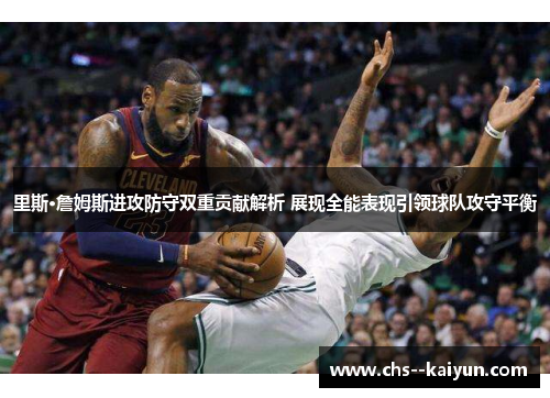 里斯·詹姆斯进攻防守双重贡献解析 展现全能表现引领球队攻守平衡