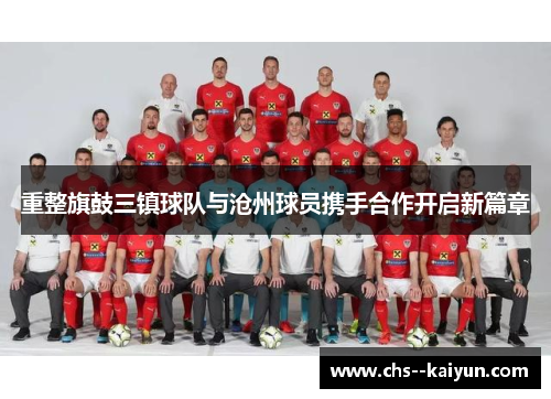 重整旗鼓三镇球队与沧州球员携手合作开启新篇章