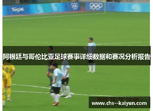 阿根廷与哥伦比亚足球赛事详细数据和赛况分析报告 阿根廷与哥伦比亚足球赛事详细数据和赛况分析报告