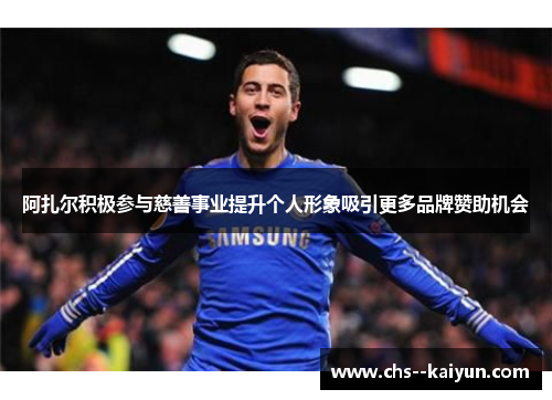 阿扎尔积极参与慈善事业提升个人形象吸引更多品牌赞助机会