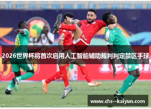 2026世界杯将首次启用人工智能辅助裁判判定禁区手球
