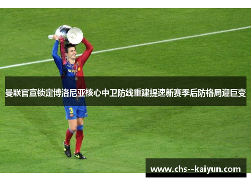 曼联官宣锁定博洛尼亚核心中卫防线重建提速新赛季后防格局迎巨变