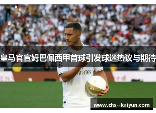 皇马官宣姆巴佩西甲首球引发球迷热议与期待