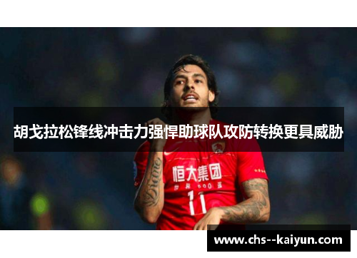 胡戈拉松锋线冲击力强悍助球队攻防转换更具威胁