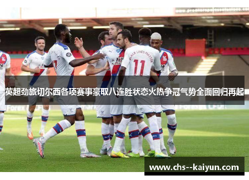 英超劲旅切尔西各项赛事豪取八连胜状态火热争冠气势全面回归再起