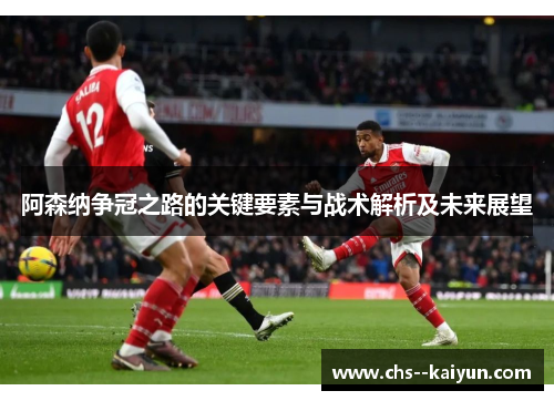 阿森纳争冠之路的关键要素与战术解析及未来展望