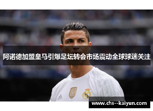 阿诺德加盟皇马引爆足坛转会市场震动全球球迷关注