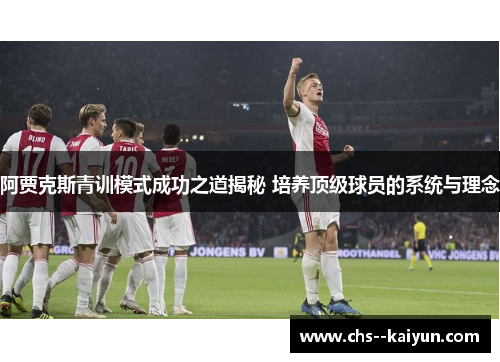 阿贾克斯青训模式成功之道揭秘 培养顶级球员的系统与理念