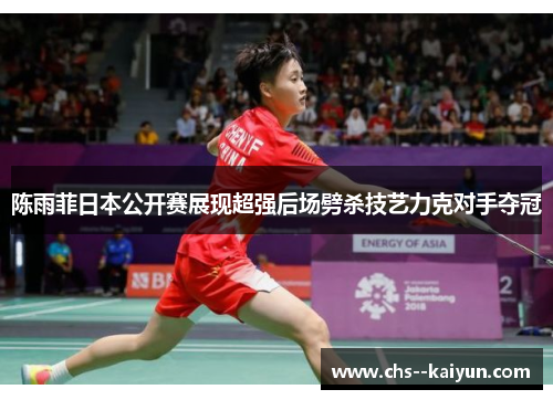 陈雨菲日本公开赛展现超强后场劈杀技艺力克对手夺冠