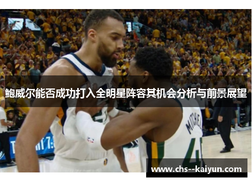 鲍威尔能否成功打入全明星阵容其机会分析与前景展望