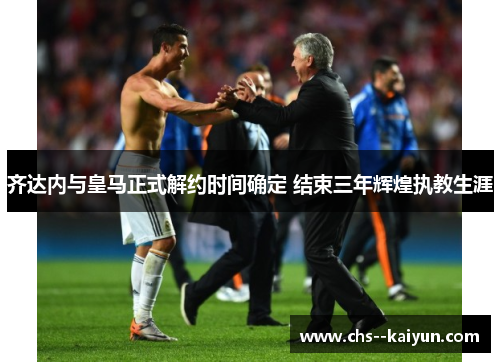 齐达内与皇马正式解约时间确定 结束三年辉煌执教生涯