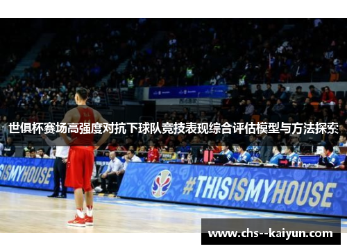 世俱杯赛场高强度对抗下球队竞技表现综合评估模型与方法探索
