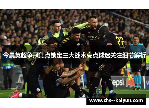 今晨英超争冠焦点锁定三大战术亮点球迷关注细节解析