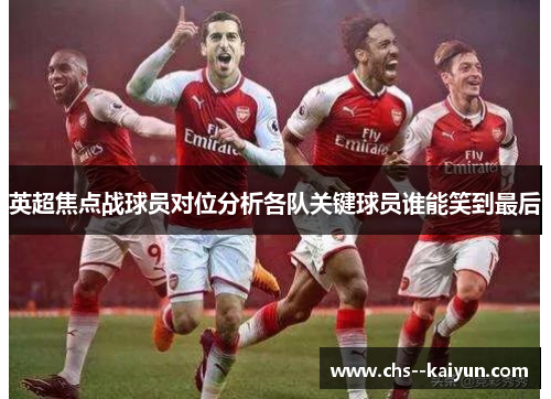 英超焦点战球员对位分析各队关键球员谁能笑到最后