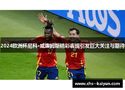 2024欧洲杯尼科·威廉姆斯精彩表现引发巨大关注与期待