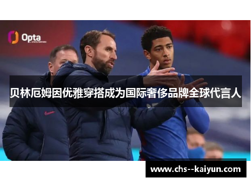 贝林厄姆因优雅穿搭成为国际奢侈品牌全球代言人