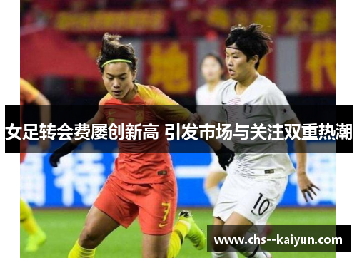 女足转会费屡创新高 引发市场与关注双重热潮