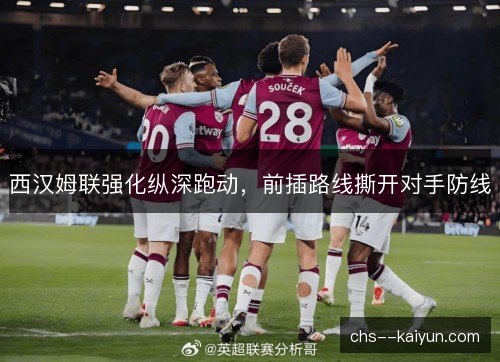 西汉姆联强化纵深跑动，前插路线撕开对手防线