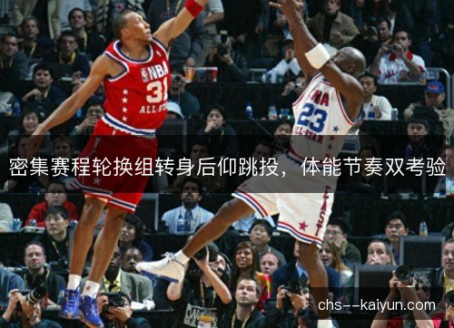 密集赛程轮换组转身后仰跳投，体能节奏双考验