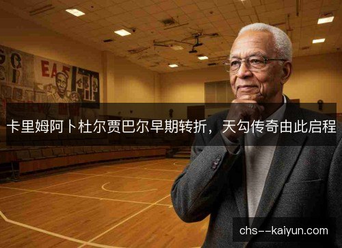 卡里姆阿卜杜尔贾巴尔早期转折，天勾传奇由此启程