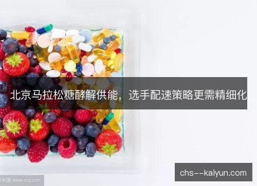 北京马拉松糖酵解供能，选手配速策略更需精细化