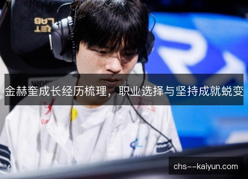 金赫奎成长经历梳理，职业选择与坚持成就蜕变