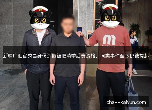 新疆广汇官秀昌身份造假被取消季后赛资格，同类事件至今仍被提起